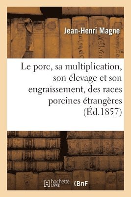 bokomslag Le Porc, Sa Multiplication, Son levage Et Son Engraissement, Des Races Porcines trangres