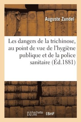 Les Dangers de la Trichinose Etudies Au Point de Vue de l'Hygiene Publique Et de la Police Sanitaire 1