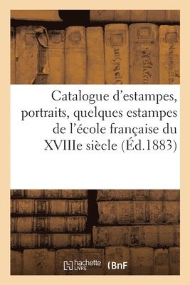 Catalogue d'Estampes, Portraits, Quelques Estampes de l'Ecole Francaise Du Xviiie Siecle 1