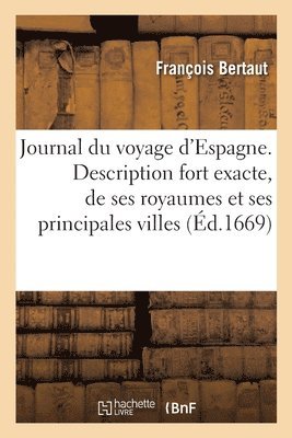 bokomslag Journal Du Voyage d'Espagne. Description Fort Exacte, de Ses Royaumes Et de Ses Principales Villes