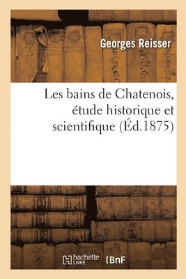 Les Bains de Chatenois, Etude Historique Et Scientifique 1