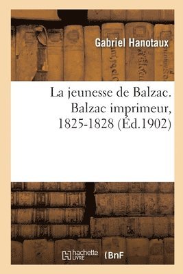 La Jeunesse de Balzac. Balzac Imprimeur, 1825-1828 1