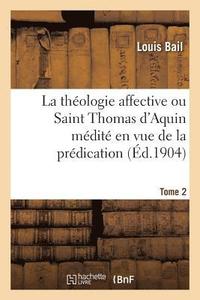 bokomslag La Thologie Affective Ou Saint Thomas d'Aquin Mdit En Vue de la Prdication. Tome 2