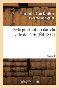 bokomslag de la Prostitution Dans La Ville de Paris. Tome 1