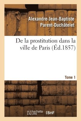 bokomslag de la Prostitution Dans La Ville de Paris. Tome 1