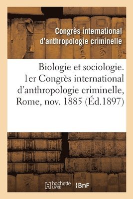 Biologie Et Sociologie. 1er Congrs International d'Anthropologie Criminelle, Rome, Novembre 1885 1