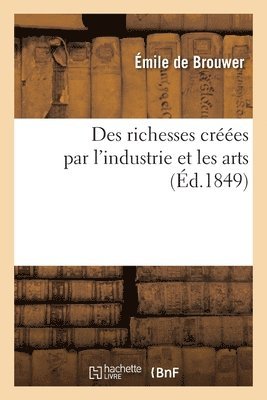 bokomslag Des Richesses Cres Par l'Industrie Et Les Arts