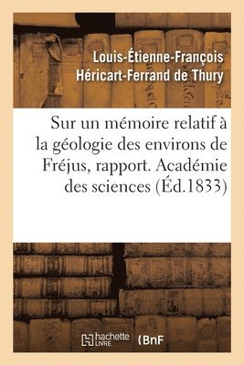 Sur Un Mmoire Relatif  La Gologie Des Environs de Frjus, Rapport. Acadmie Des Sciences 1