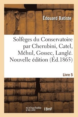 Édouard Batiste, Luigi Cherubini, Charles-Simon Catel - Solfèges Du Conservatoire Par Cherubini, Catel, Méhul, Gossec, Langlé. Nouvelle Édition. Livre 5, Häftad