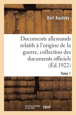 Documents Allemands Relatifs  l'Origine de la Guerre. Tome 1 1