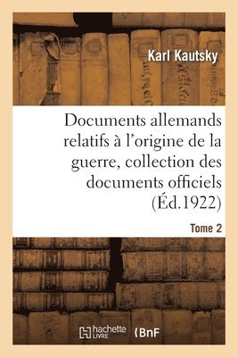 Documents Allemands Relatifs  l'Origine de la Guerre. Tome 2 1