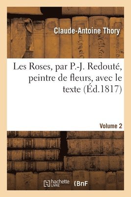 Les Roses, Par P.-J. Redout, Peintre de Fleurs, Avec Le Texte. Volume 2 1