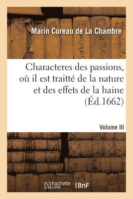 Les Characteres Des Passions. Volume III. O Il Est Traitt de la Nature Et Des Effets de la Haine 1