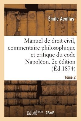 Manuel de Droit Civil, Commentaire Philosophique Et Critique Du Code Napolon. 2e dition. Tome 2 1