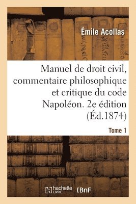 Manuel de Droit Civil, Commentaire Philosophique Et Critique Du Code Napolon. 2e dition. Tome 1 1