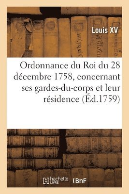 bokomslag Ordonnance Du Roi Du 28 Dcembre 1758, Concernant Ses Gardes-Du-Corps Et Leur Rsidence