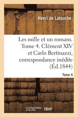 Les Mille Et Un Romans. Tome 4. Clment XIV Et Carlo Bertinazzi, Correspondance Indite 1