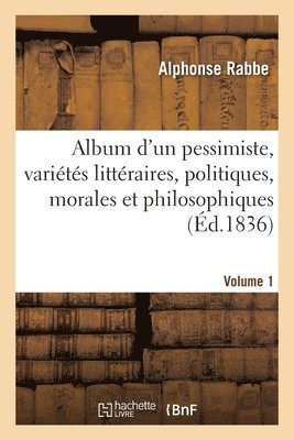 Album d'Un Pessimiste: Varits Littraires, Politiques, Morales Et Philosophiques 1