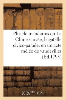 bokomslag Plus de Mandarins Ou La Chine Sauve, Bagatelle Civico-Parade, En Un Acte Mle de Vaudevilles