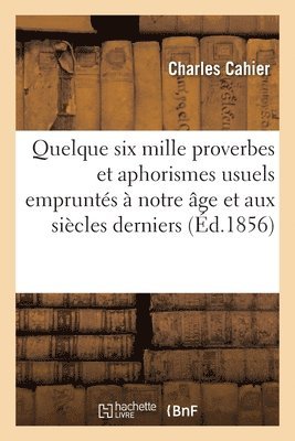 Quelque Six Mille Proverbes Et Aphorismes Usuels Emprunts  Notre ge Et Aux Sicles Derniers 1