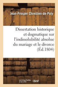 bokomslag Dissertation historique et dogmatique sur l'indissolubilit absolue du mariage et le divorce