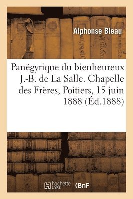 Pangyrique du bienheureux J.-B. de La Salle. Chapelle des Frres, Poitiers, 15 juin 1888 1