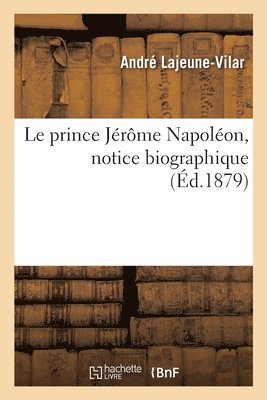 Le Prince Jrme Napolon, Notice Biographique 1