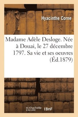 bokomslag Madame Adèle Desloge. Née À Douai, Le 27 Décembre 1797. Sa Vie Et Ses Oeuvres