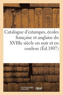 Catalogue d'Estampes Anciennes Et Modernes, coles Franaise Et Anglaise Du Xviiie Sicle En Noir 1