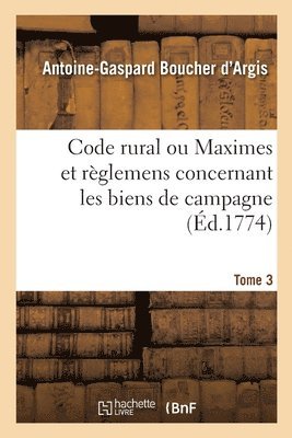 Antoine-Gaspard Boucher d'Argis - Code Rural Ou Maximes Et Règlemens Concernant Les Biens de Campagne. Tome 3, Häftad