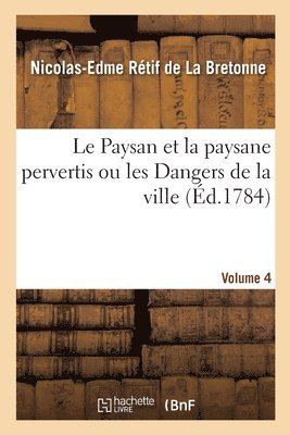 bokomslag Le Paysan Et La Paysane Pervertis Ou Les Dangers de la Ville. Volume 4