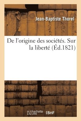 bokomslag de l'Origine Des Socits. Sur La Libert, O l'On Verra Tout CE Qu'il Faut Pour tre Vraiment Libre