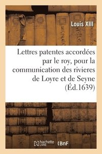 bokomslag Lettres Patentes Accordes Par Le Roy, Pour La Communication Des Rivieres de Loyre Et de Seyne