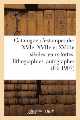 bokomslag Catalogue d'Estampes Des Xvie, Xviie Et Xviiie Sicles, Eaux-Fortes Modernes, Lithographies