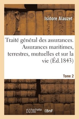 Trait Gnral Des Assurances. Assurances Maritimes, Terrestres, Mutuelles Et Sur La Vie. Tome 2 1