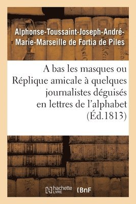 Alphonse-Toussaint-Joseph-André-Marie-Marseille de Fortia de Piles, Alphonse-Toussaint-J de Fortia de Piles, FORTIA DE PILES-A T J A M - Bas Les Masques Ou Réplique Amicale À Quelques Journalistes Déguisés En Lettres de l'Alphabet, Häftad