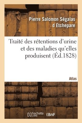 Traite Des Retentions d'Urine Et Des Maladies Qu'elles Produisent. Atlas 1