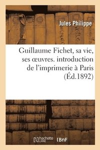 bokomslag Guillaume Fichet, Sa Vie, Ses Oeuvres. Introduction de l'Imprimerie  Paris