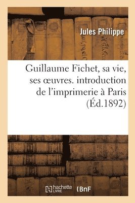 bokomslag Guillaume Fichet, Sa Vie, Ses Oeuvres. Introduction de l'Imprimerie  Paris