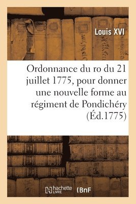 Ordonnance Du Ro Du 21 Juillet 1775, Pour Donner Une Nouvelle Forme Au Rgiment de Pondichry 1
