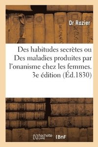 bokomslag Des Habitudes Secrètes Ou Des Maladies Produites Par l'Onanisme Chez Les Femmes. 3e Édition