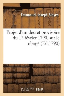 Projet d'Un Dcret Provisoire Du 12 Fvrier 1790, Sur Le Clerg 1