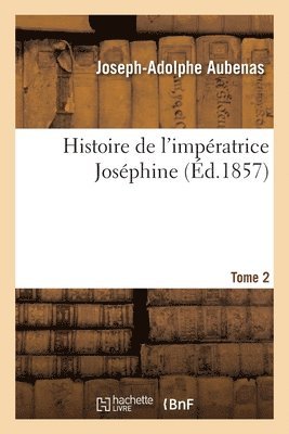 Histoire de l'Impratrice Josphine. Tome 2 1