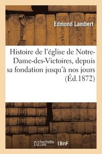 bokomslag Histoire de l'Église de Notre-Dame-Des-Victoires, Depuis Sa Fondation Jusqu'à Nos Jours