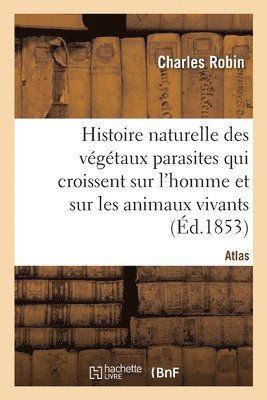 bokomslag Histoire Naturelle Des Vgtaux Parasites Qui Croissent Sur l'Homme Et Sur Les Animaux Vivants