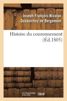 Histoire Du Couronnement, Ou Relation Des Ceremonies Religieuses, Politiques Et Militaires 1