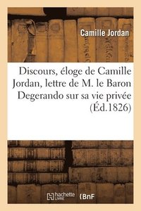 bokomslag Discours, Éloge de Camille Jordan, Lettre de M. Le Baron Degerando Sur Sa Vie Privée