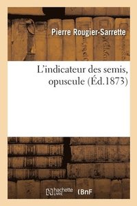 bokomslag L'Indicateur Des Semis, Opuscule Sur Les Semis de Graines Potageres, Fourrageres Ognons