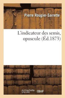 bokomslag L'Indicateur Des Semis, Opuscule Sur Les Semis de Graines Potageres, Fourrageres Ognons