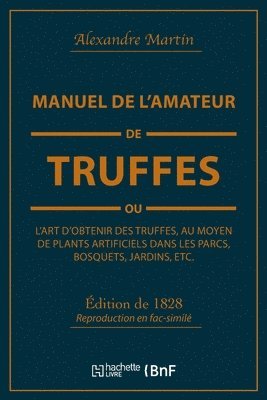 Manuel de l'Amateur de Truffes Ou l'Art d'Obtenir Des Truffes, Au Moyen de Plants Artificiels